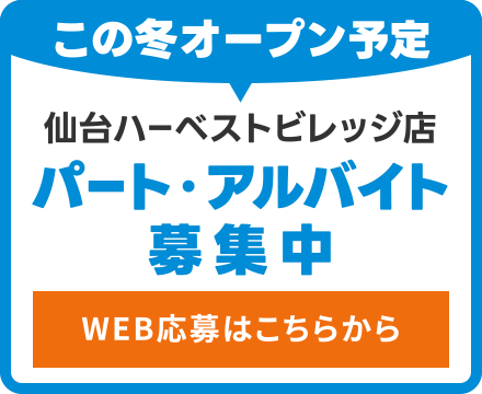 この冬オープン予定
仙台ハーベストビレッジ店（仮称）
パート・アルバイト募集中・WEB応募はこちらから
